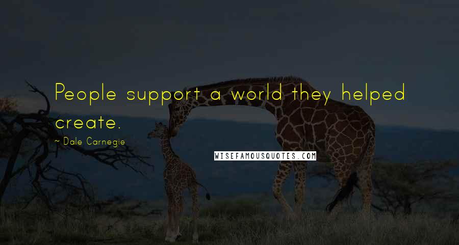 Dale Carnegie Quotes: People support a world they helped create.