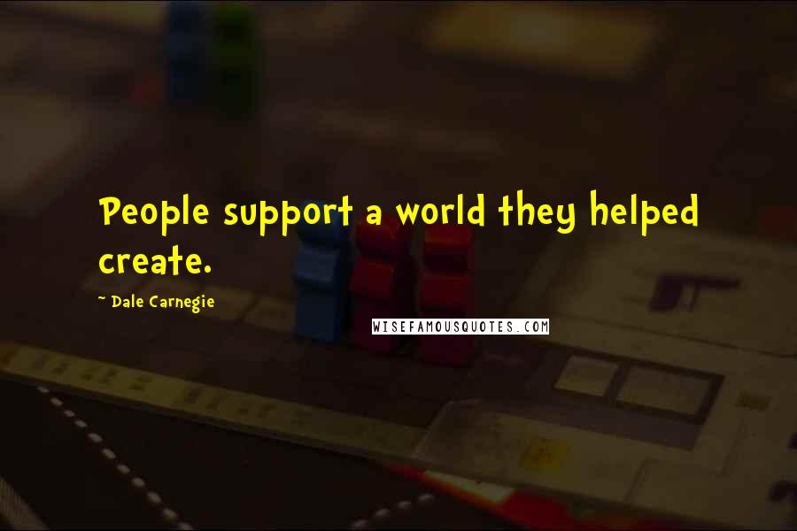 Dale Carnegie Quotes: People support a world they helped create.