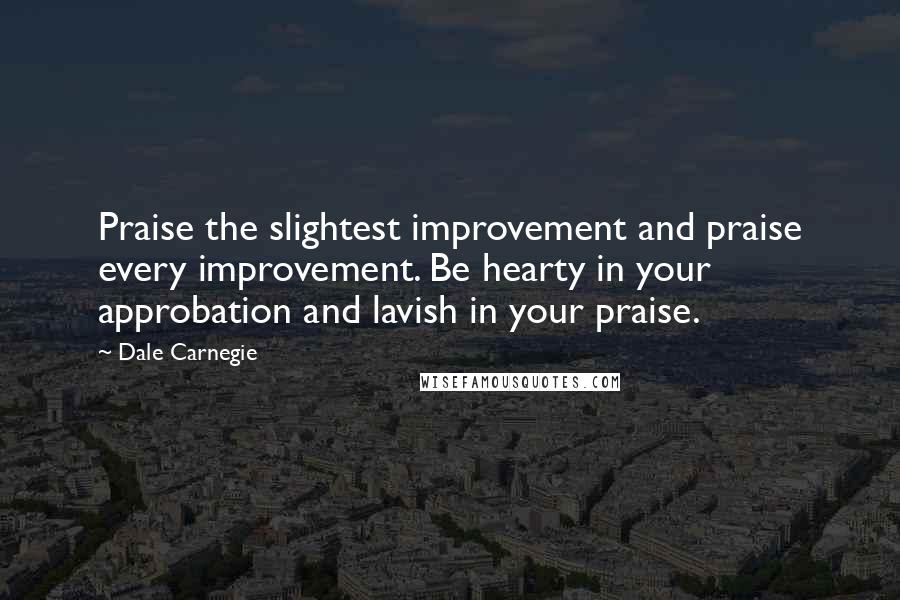 Dale Carnegie Quotes: Praise the slightest improvement and praise every improvement. Be hearty in your approbation and lavish in your praise.
