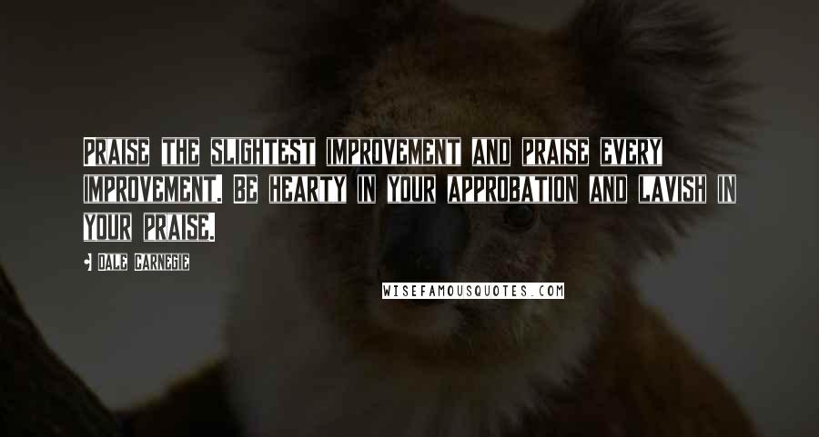 Dale Carnegie Quotes: Praise the slightest improvement and praise every improvement. Be hearty in your approbation and lavish in your praise.