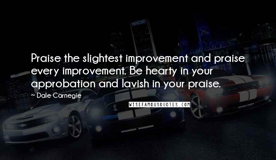 Dale Carnegie Quotes: Praise the slightest improvement and praise every improvement. Be hearty in your approbation and lavish in your praise.
