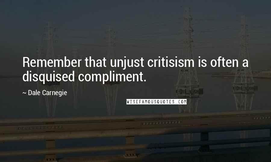 Dale Carnegie Quotes: Remember that unjust critisism is often a disquised compliment.