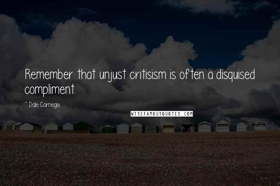 Dale Carnegie Quotes: Remember that unjust critisism is often a disquised compliment.