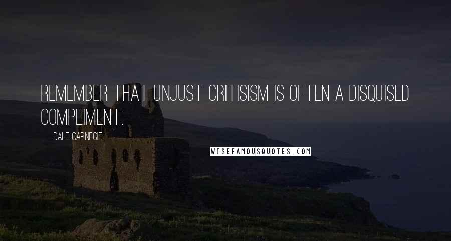 Dale Carnegie Quotes: Remember that unjust critisism is often a disquised compliment.