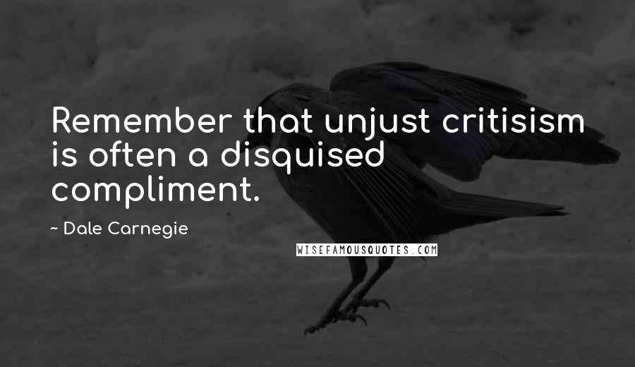 Dale Carnegie Quotes: Remember that unjust critisism is often a disquised compliment.