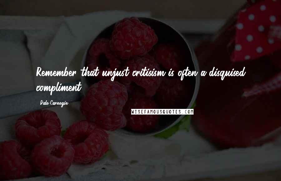 Dale Carnegie Quotes: Remember that unjust critisism is often a disquised compliment.