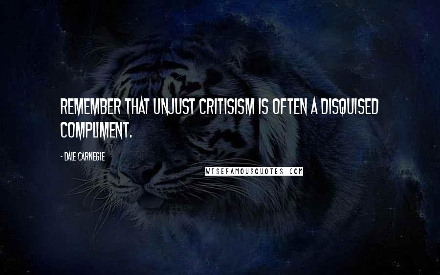 Dale Carnegie Quotes: Remember that unjust critisism is often a disquised compliment.