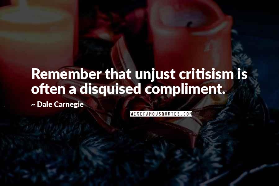 Dale Carnegie Quotes: Remember that unjust critisism is often a disquised compliment.
