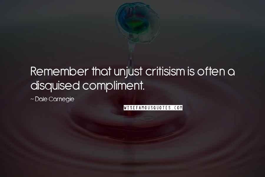 Dale Carnegie Quotes: Remember that unjust critisism is often a disquised compliment.