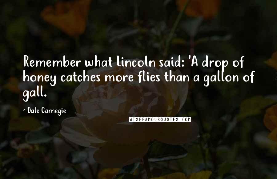 Dale Carnegie Quotes: Remember what Lincoln said: 'A drop of honey catches more flies than a gallon of gall.