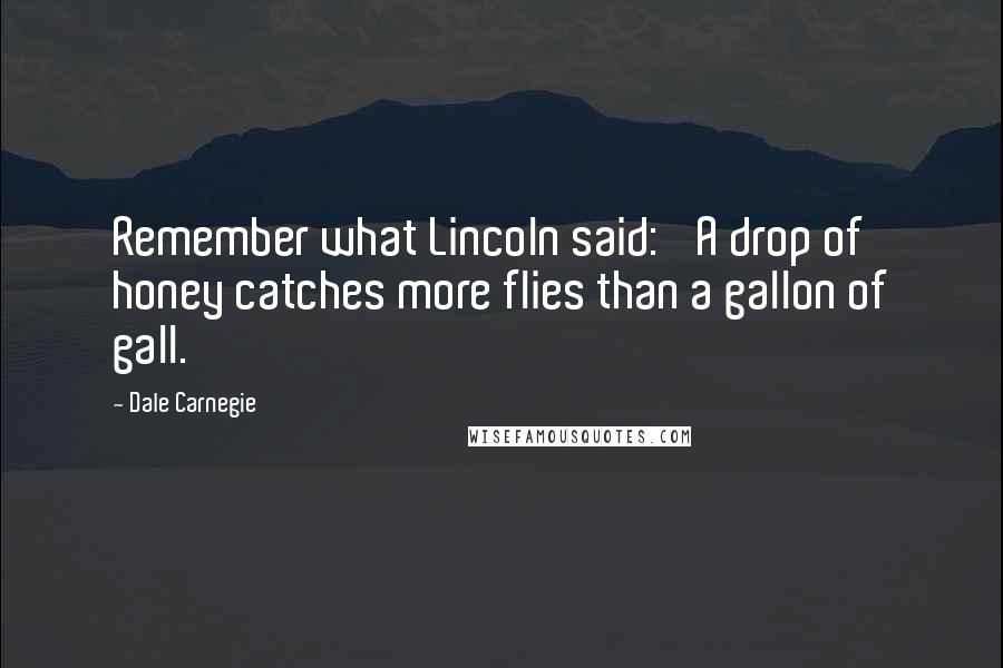 Dale Carnegie Quotes: Remember what Lincoln said: 'A drop of honey catches more flies than a gallon of gall.