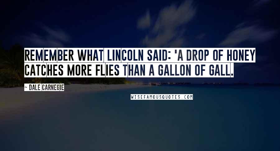 Dale Carnegie Quotes: Remember what Lincoln said: 'A drop of honey catches more flies than a gallon of gall.