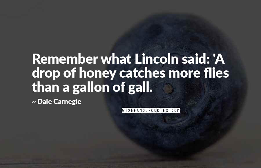 Dale Carnegie Quotes: Remember what Lincoln said: 'A drop of honey catches more flies than a gallon of gall.