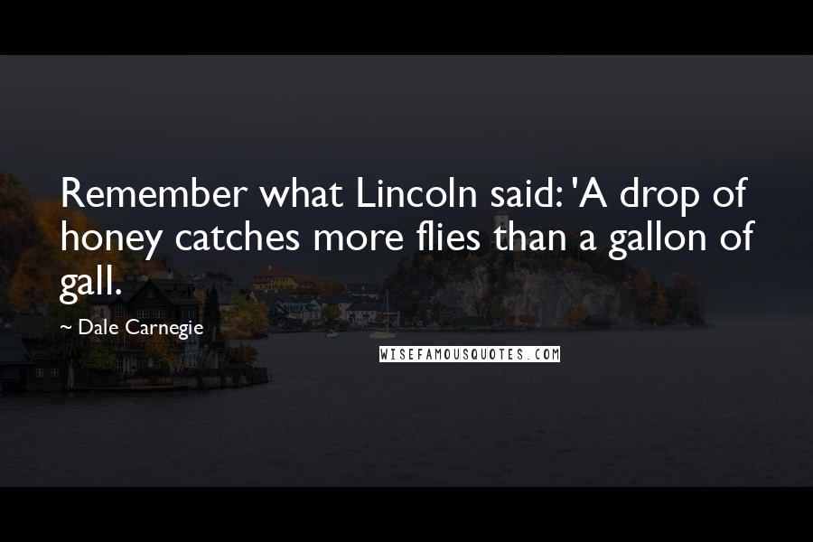 Dale Carnegie Quotes: Remember what Lincoln said: 'A drop of honey catches more flies than a gallon of gall.