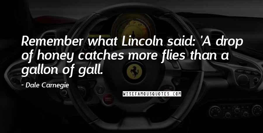 Dale Carnegie Quotes: Remember what Lincoln said: 'A drop of honey catches more flies than a gallon of gall.