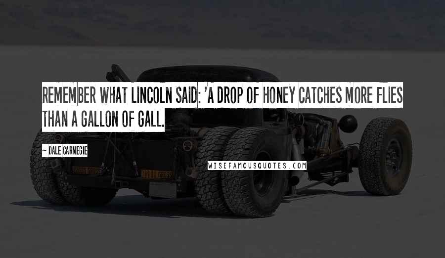 Dale Carnegie Quotes: Remember what Lincoln said: 'A drop of honey catches more flies than a gallon of gall.