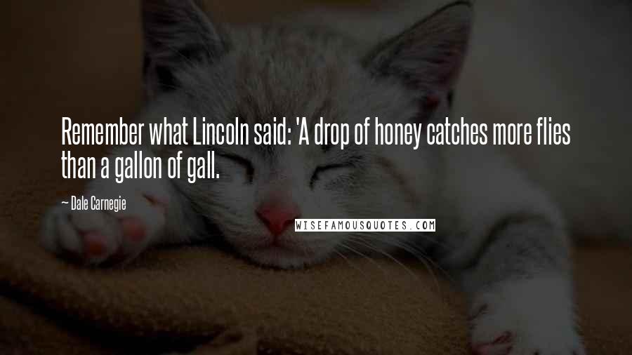 Dale Carnegie Quotes: Remember what Lincoln said: 'A drop of honey catches more flies than a gallon of gall.