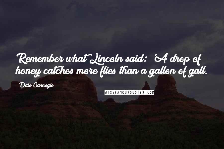 Dale Carnegie Quotes: Remember what Lincoln said: 'A drop of honey catches more flies than a gallon of gall.