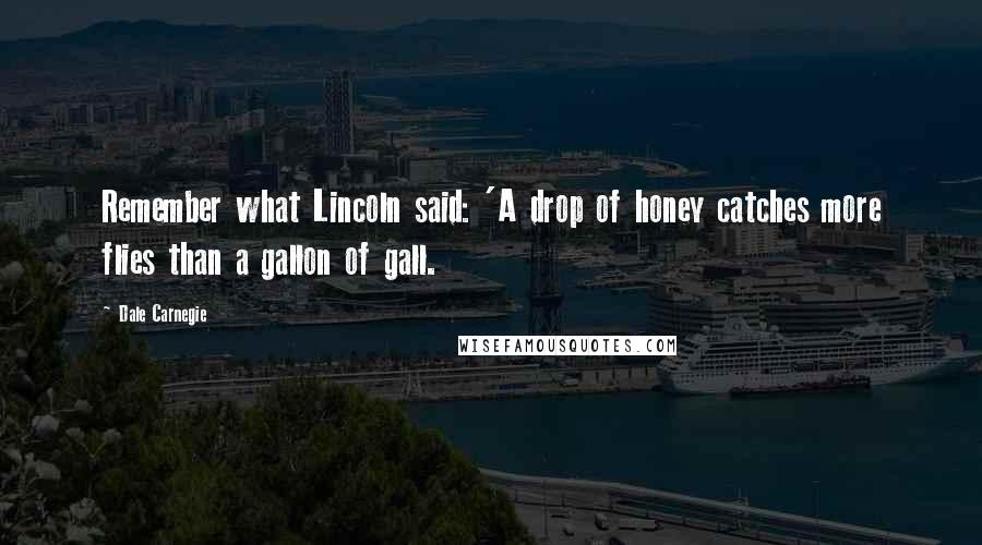 Dale Carnegie Quotes: Remember what Lincoln said: 'A drop of honey catches more flies than a gallon of gall.