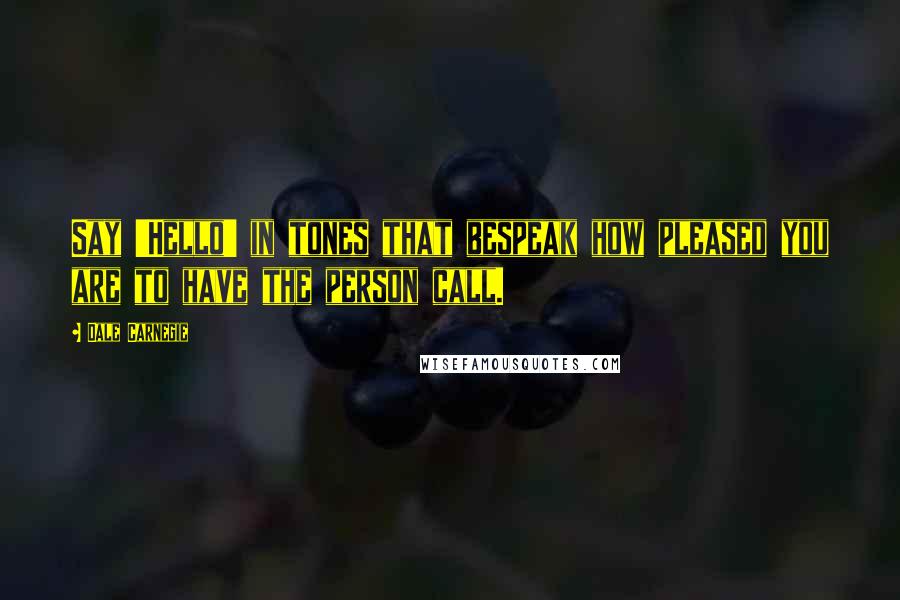 Dale Carnegie Quotes: Say 'Hello' in tones that bespeak how pleased you are to have the person call.
