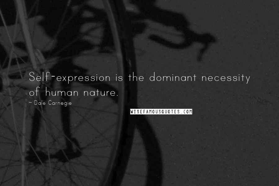 Dale Carnegie Quotes: Self-expression is the dominant necessity of human nature.