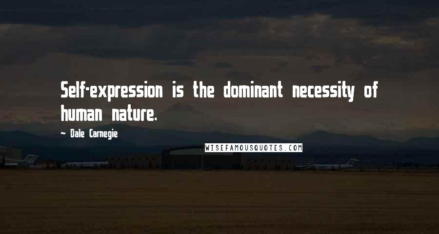 Dale Carnegie Quotes: Self-expression is the dominant necessity of human nature.