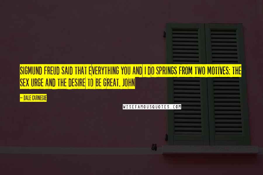 Dale Carnegie Quotes: Sigmund Freud said that everything you and I do springs from two motives: the sex urge and the desire to be great. John
