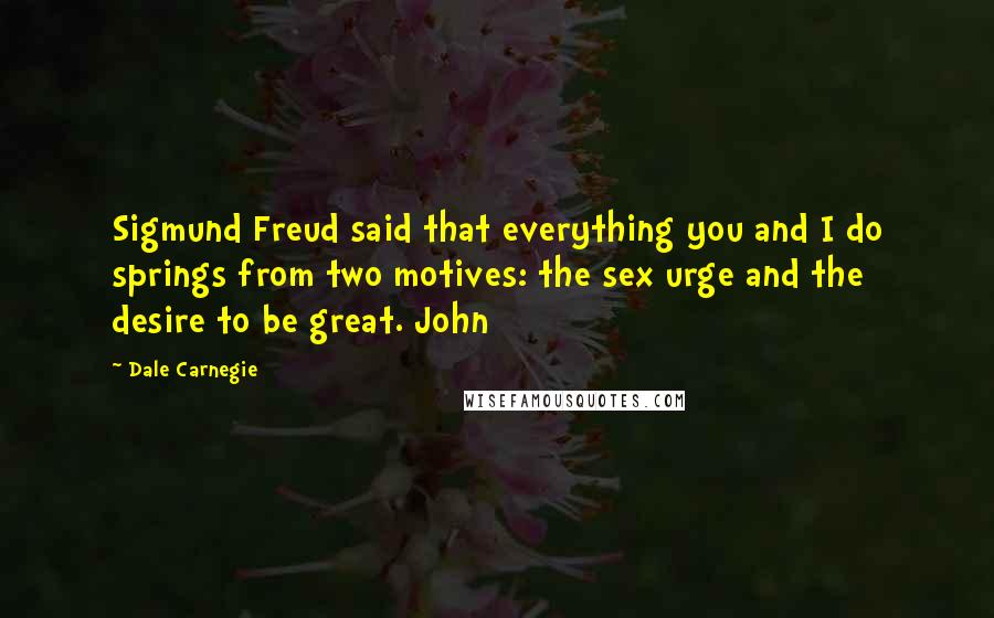Dale Carnegie Quotes: Sigmund Freud said that everything you and I do springs from two motives: the sex urge and the desire to be great. John