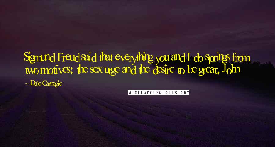 Dale Carnegie Quotes: Sigmund Freud said that everything you and I do springs from two motives: the sex urge and the desire to be great. John
