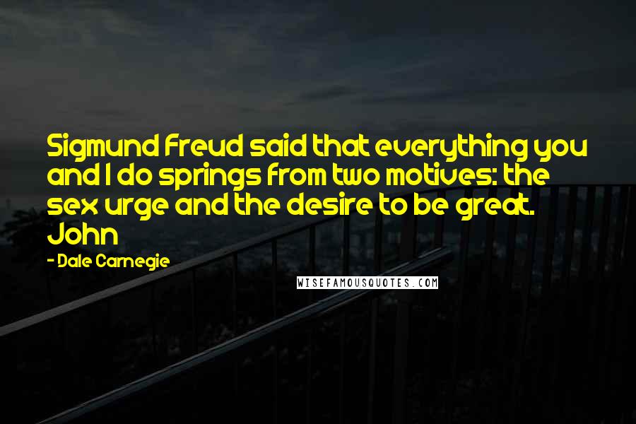 Dale Carnegie Quotes: Sigmund Freud said that everything you and I do springs from two motives: the sex urge and the desire to be great. John