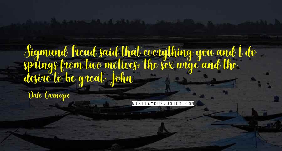 Dale Carnegie Quotes: Sigmund Freud said that everything you and I do springs from two motives: the sex urge and the desire to be great. John