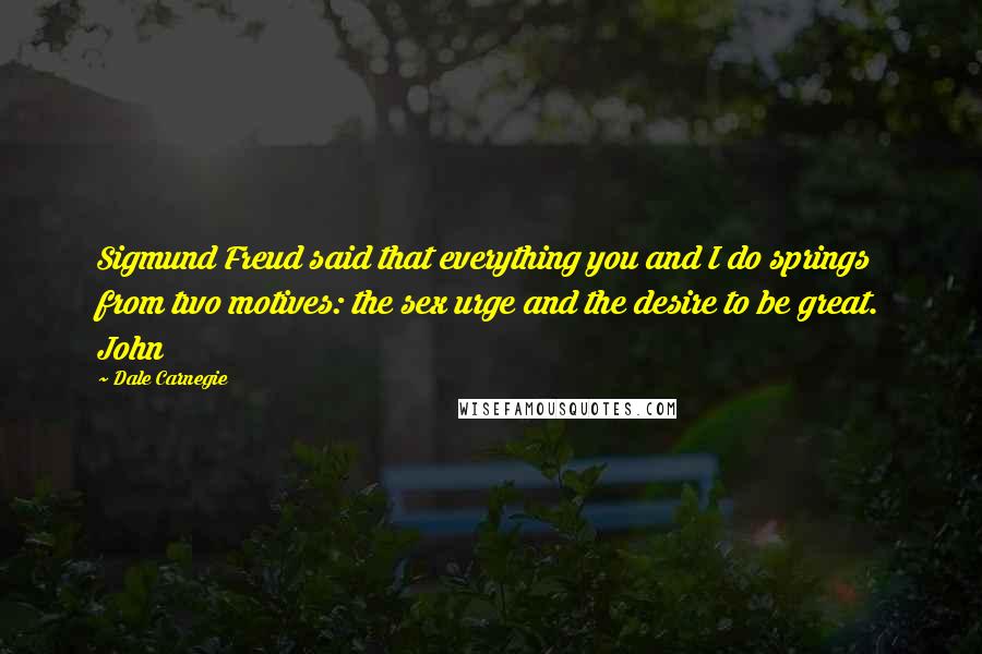 Dale Carnegie Quotes: Sigmund Freud said that everything you and I do springs from two motives: the sex urge and the desire to be great. John