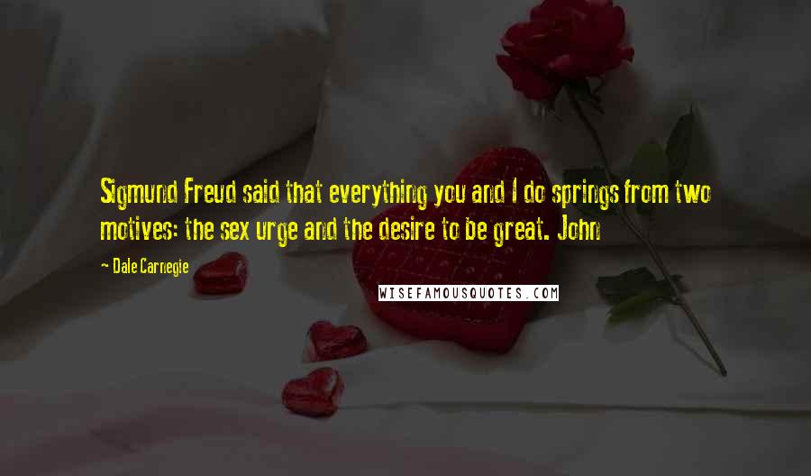Dale Carnegie Quotes: Sigmund Freud said that everything you and I do springs from two motives: the sex urge and the desire to be great. John