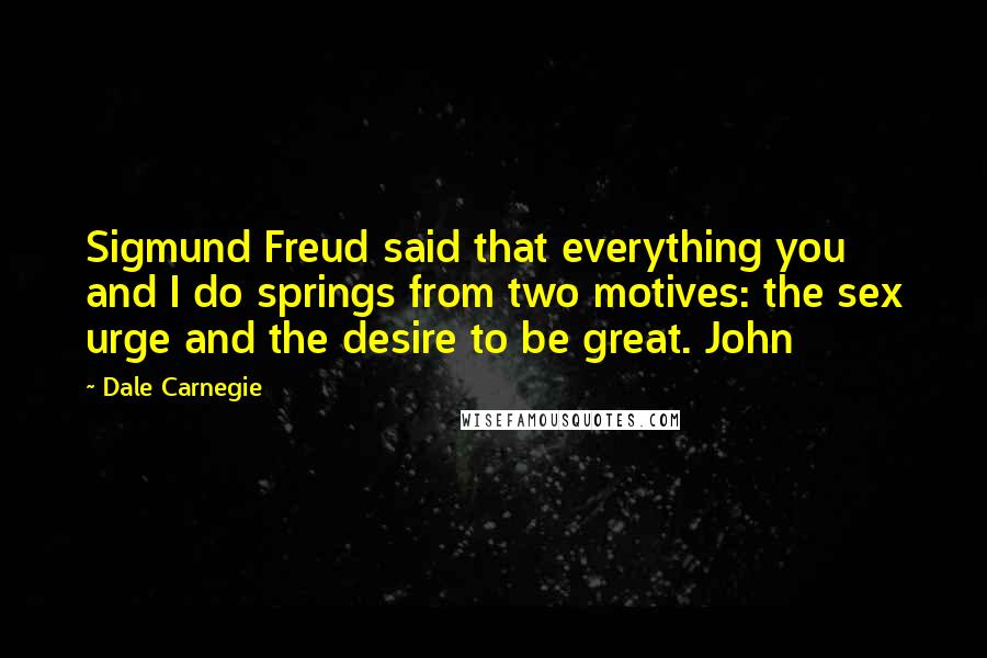 Dale Carnegie Quotes: Sigmund Freud said that everything you and I do springs from two motives: the sex urge and the desire to be great. John