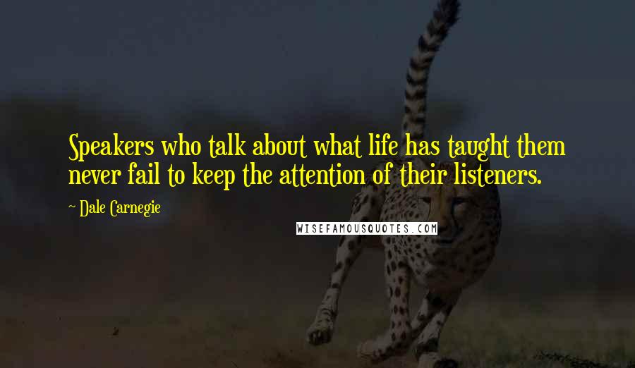 Dale Carnegie Quotes: Speakers who talk about what life has taught them never fail to keep the attention of their listeners.