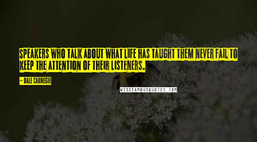 Dale Carnegie Quotes: Speakers who talk about what life has taught them never fail to keep the attention of their listeners.