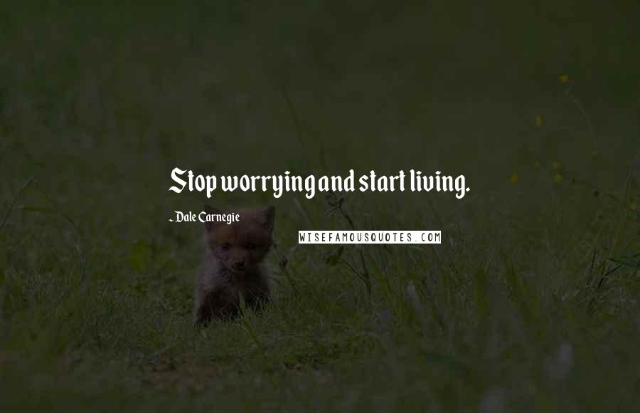 Dale Carnegie Quotes: Stop worrying and start living.