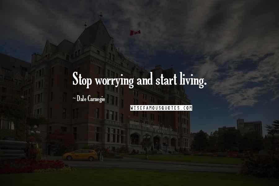 Dale Carnegie Quotes: Stop worrying and start living.