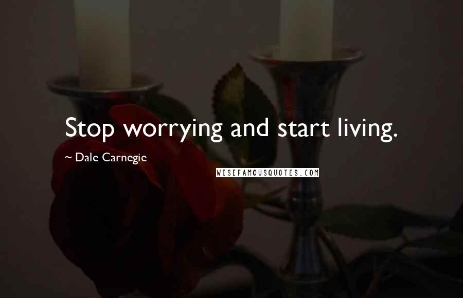 Dale Carnegie Quotes: Stop worrying and start living.