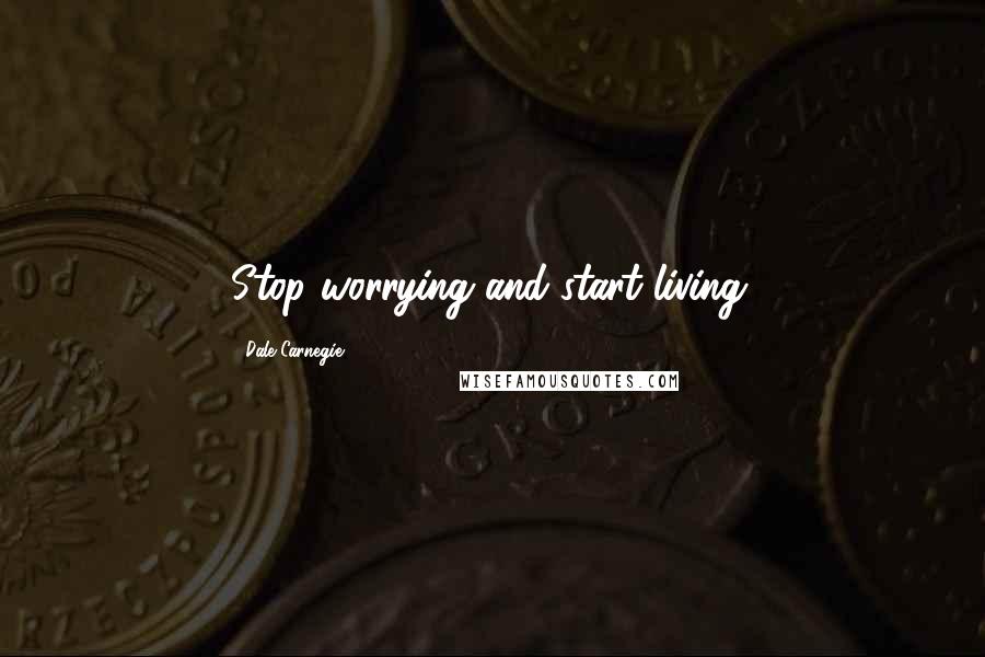 Dale Carnegie Quotes: Stop worrying and start living.