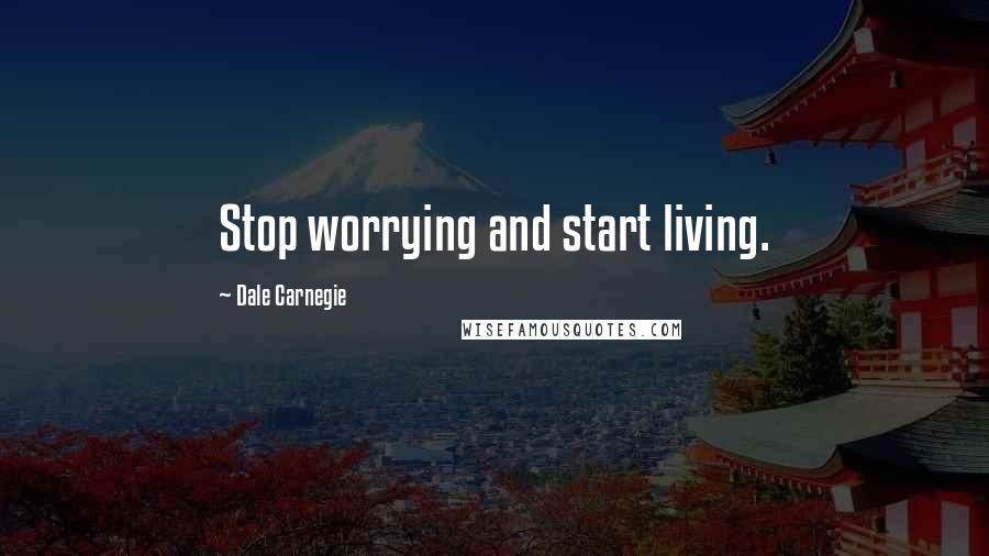 Dale Carnegie Quotes: Stop worrying and start living.