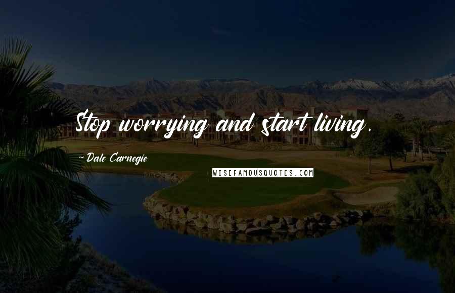 Dale Carnegie Quotes: Stop worrying and start living.