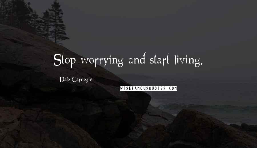 Dale Carnegie Quotes: Stop worrying and start living.