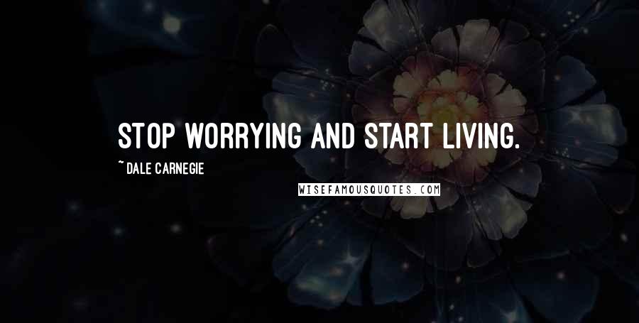 Dale Carnegie Quotes: Stop worrying and start living.