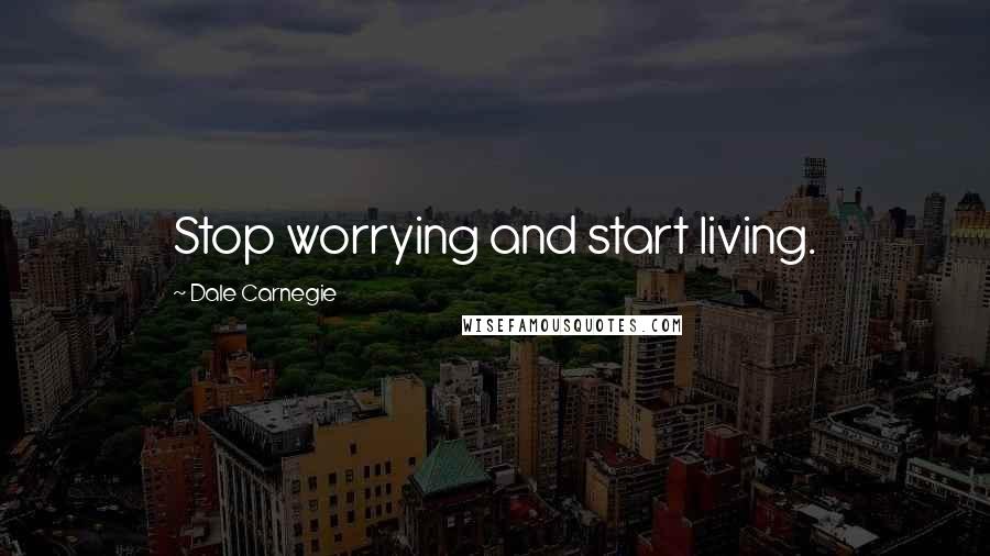 Dale Carnegie Quotes: Stop worrying and start living.