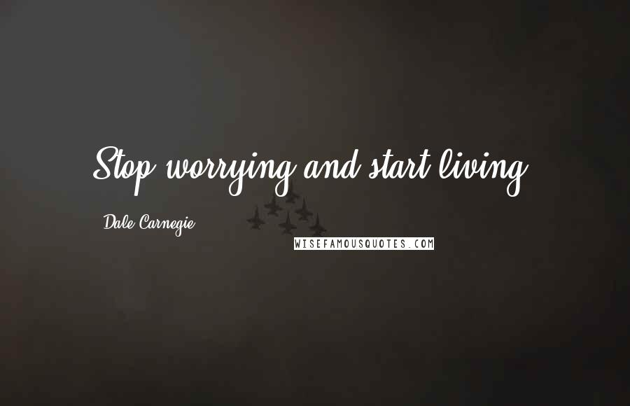 Dale Carnegie Quotes: Stop worrying and start living.