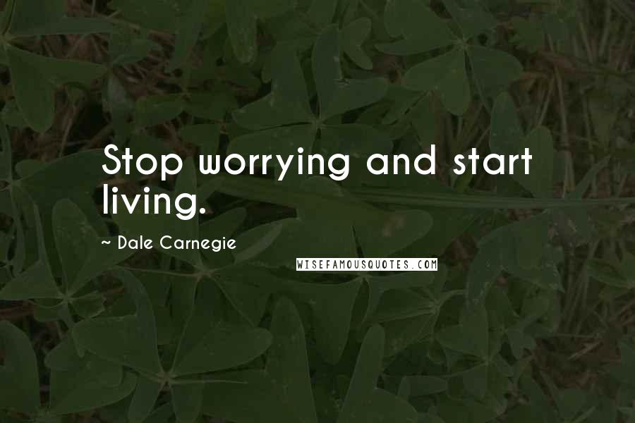 Dale Carnegie Quotes: Stop worrying and start living.