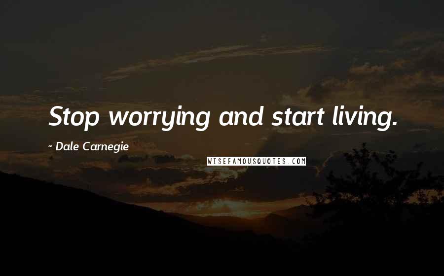 Dale Carnegie Quotes: Stop worrying and start living.