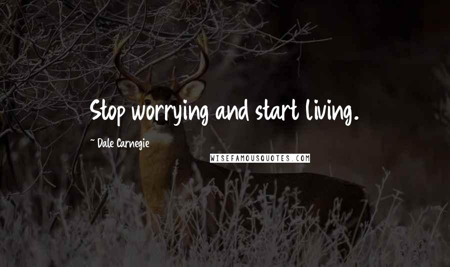 Dale Carnegie Quotes: Stop worrying and start living.