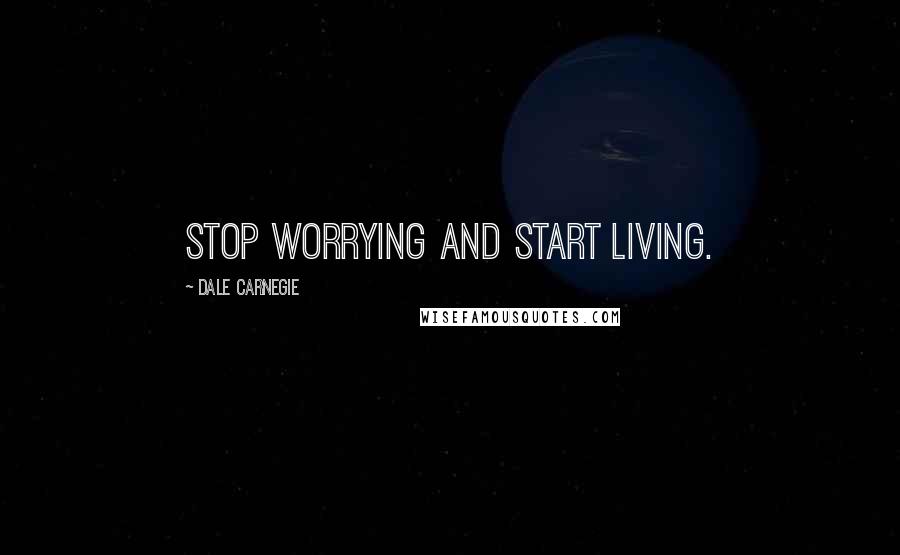Dale Carnegie Quotes: Stop worrying and start living.